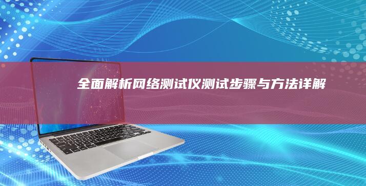 全面解析：网络测试仪测试步骤与方法详解